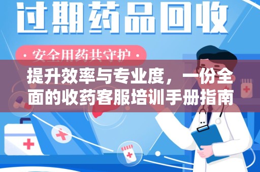 湛江提升效率与专业度，一份全面的收药客服培训手册指南