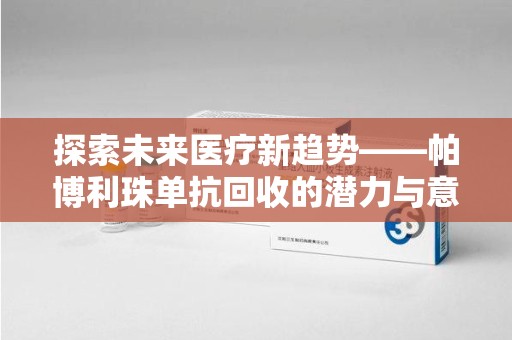 湛江探索未来医疗新趋势——帕博利珠单抗回收的潜力与意义