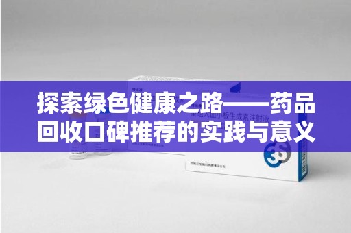 湛江探索绿色健康之路——药品回收口碑推荐的实践与意义
