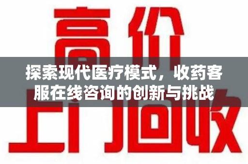 湛江探索现代医疗模式，收药客服在线咨询的创新与挑战