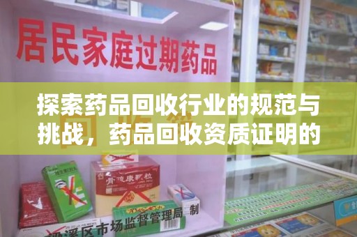 湛江探索药品回收行业的规范与挑战，药品回收资质证明的重要性