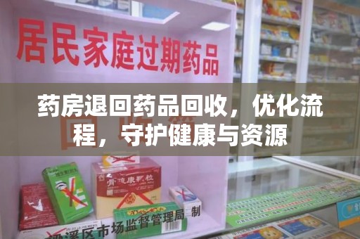 湛江药房退回药品回收，优化流程，守护健康与资源