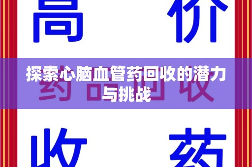 湛江探索心脑血管药回收的潜力与挑战