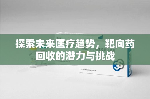 湛江探索未来医疗趋势，靶向药回收的潜力与挑战