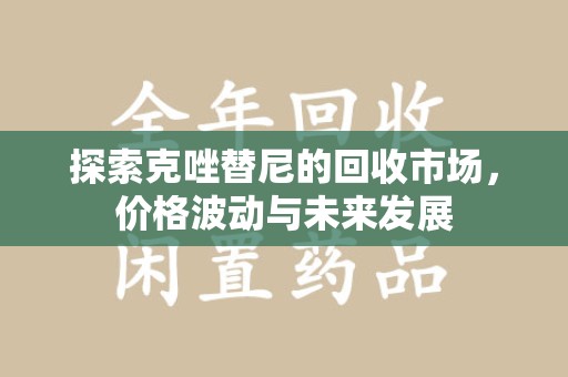 湛江探索克唑替尼的回收市场，价格波动与未来发展