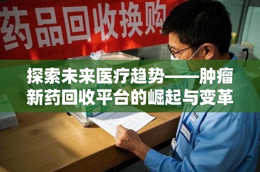 湛江探索未来医疗趋势——肿瘤新药回收平台的崛起与变革