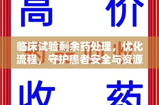 湛江临床试验剩余药处理，优化流程，守护患者安全与资源利用