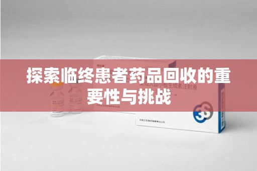 湛江探索临终患者药品回收的重要性与挑战
