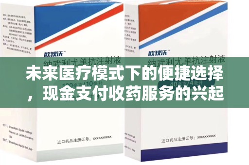 湛江未来医疗模式下的便捷选择，现金支付收药服务的兴起与影响