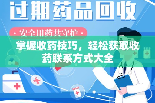 湛江掌握收药技巧，轻松获取收药联系方式大全
