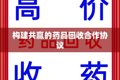湛江构建共赢的药品回收合作协议