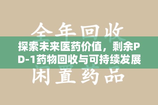 湛江探索未来医药价值，剩余PD-1药物回收与可持续发展之路
