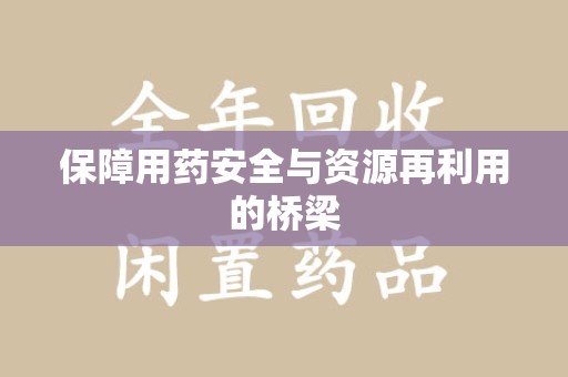 湛江保障用药安全与资源再利用的桥梁