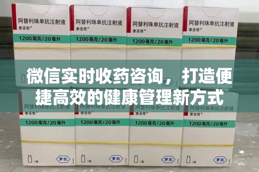 湛江微信实时收药咨询，打造便捷高效的健康管理新方式