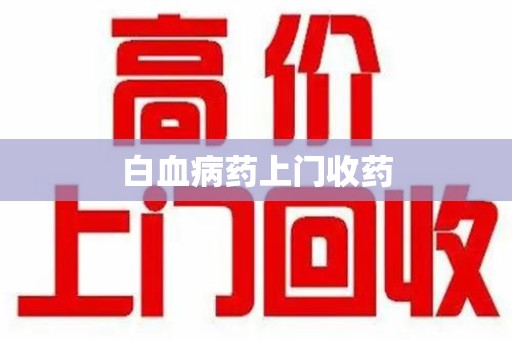 湛江白血病药上门收药