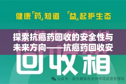 湛江探索抗癌药回收的安全性与未来方向——抗癌药回收安全吗