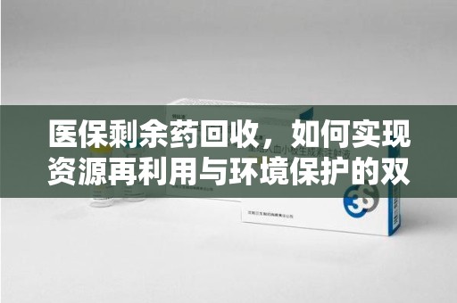 湛江医保剩余药回收，如何实现资源再利用与环境保护的双赢？