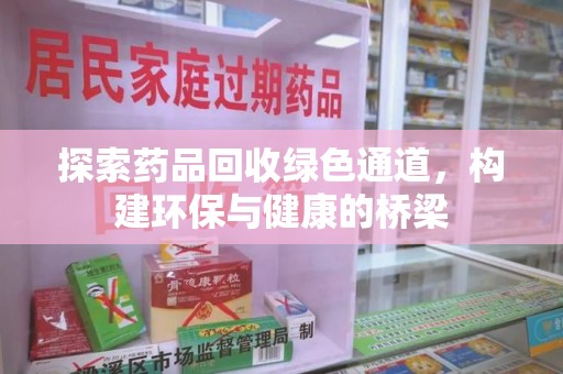 湛江探索药品回收绿色通道，构建环保与健康的桥梁