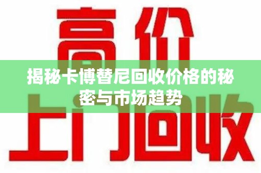 湛江揭秘卡博替尼回收价格的秘密与市场趋势