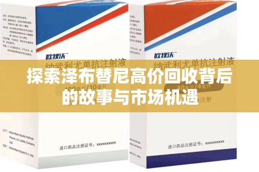 湛江探索泽布替尼高价回收背后的故事与市场机遇