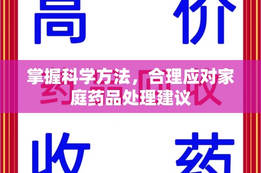湛江掌握科学方法，合理应对家庭药品处理建议