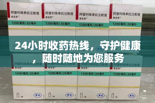 湛江24小时收药热线，守护健康，随时随地为您服务