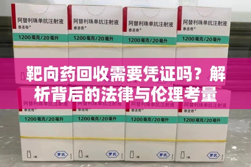 湛江靶向药回收需要凭证吗？解析背后的法律与伦理考量