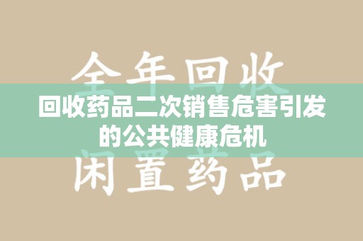 湛江回收药品二次销售危害引发的公共健康危机