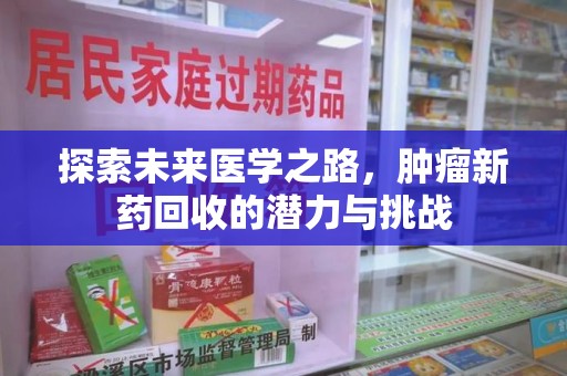 湛江探索未来医学之路，肿瘤新药回收的潜力与挑战