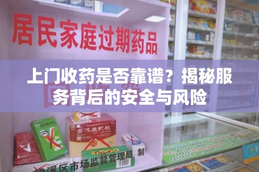 湛江上门收药是否靠谱？揭秘服务背后的安全与风险