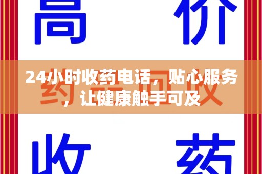 湛江24小时收药电话，贴心服务，让健康触手可及
