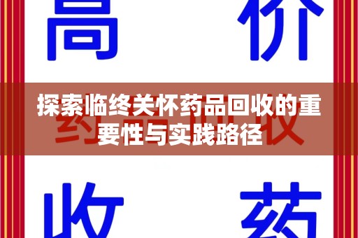 湛江探索临终关怀药品回收的重要性与实践路径