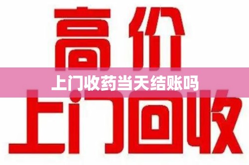 湛江上门收药当天结账吗