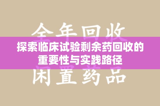 湛江探索临床试验剩余药回收的重要性与实践路径