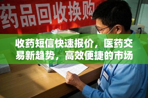 湛江收药短信快速报价，医药交易新趋势，高效便捷的市场解决方案