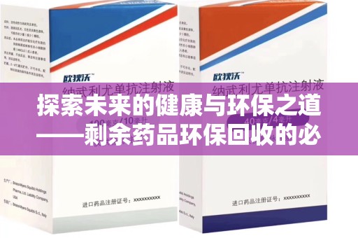湛江探索未来的健康与环保之道——剩余药品环保回收的必要性与实践