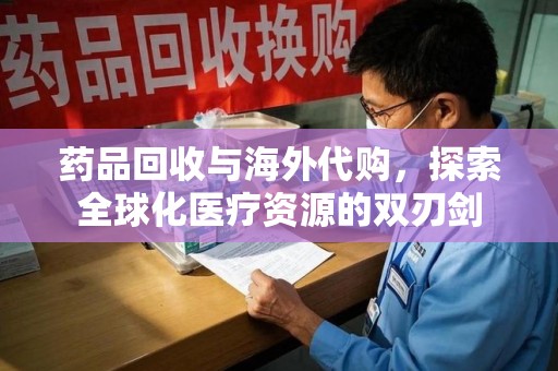 湛江药品回收与海外代购，探索全球化医疗资源的双刃剑