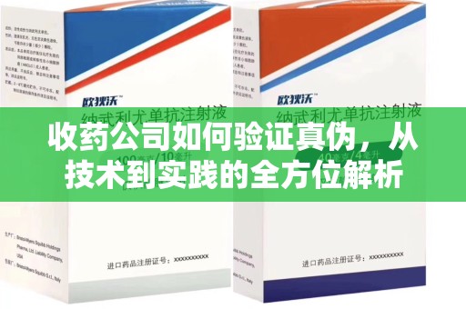 湛江收药公司如何验证真伪，从技术到实践的全方位解析