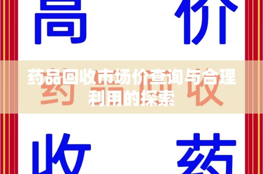 湛江药品回收市场价查询与合理利用的探索