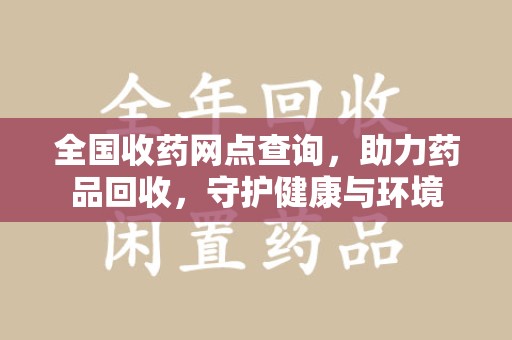 湛江全国收药网点查询，助力药品回收，守护健康与环境