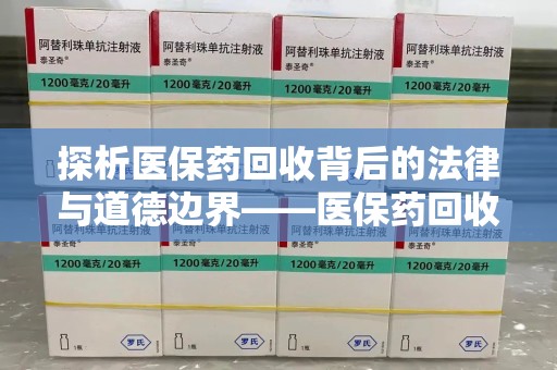 湛江探析医保药回收背后的法律与道德边界——医保药回收违法吗的深度思考