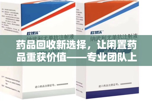 湛江药品回收新选择，让闲置药品重获价值——专业团队上门收药服务