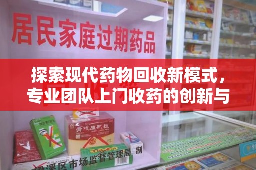 湛江探索现代药物回收新模式，专业团队上门收药的创新与意义