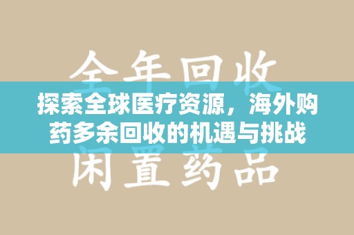 湛江探索全球医疗资源，海外购药多余回收的机遇与挑战