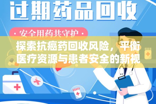 湛江探索抗癌药回收风险，平衡医疗资源与患者安全的新视角
