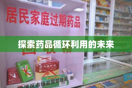 湛江探索药品循环利用的未来