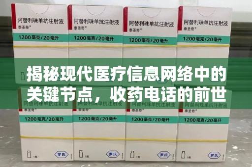 湛江揭秘现代医疗信息网络中的关键节点，收药电话的前世今生