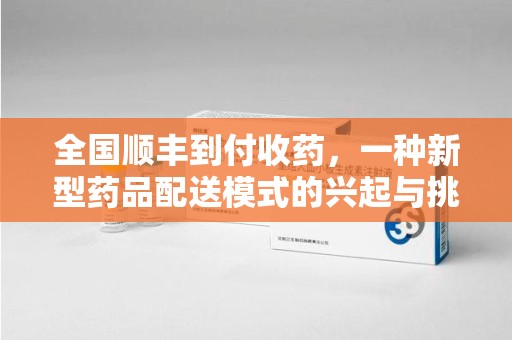 湛江全国顺丰到付收药，一种新型药品配送模式的兴起与挑战
