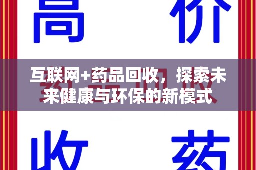 湛江互联网+药品回收，探索未来健康与环保的新模式