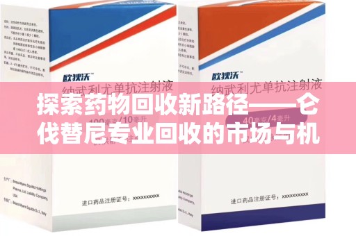 湛江探索药物回收新路径——仑伐替尼专业回收的市场与机遇